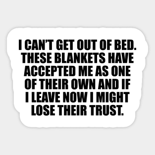 I can’t get out of bed. These blankets have accepted me as one of their own and If I leave now I might lose their trust Sticker